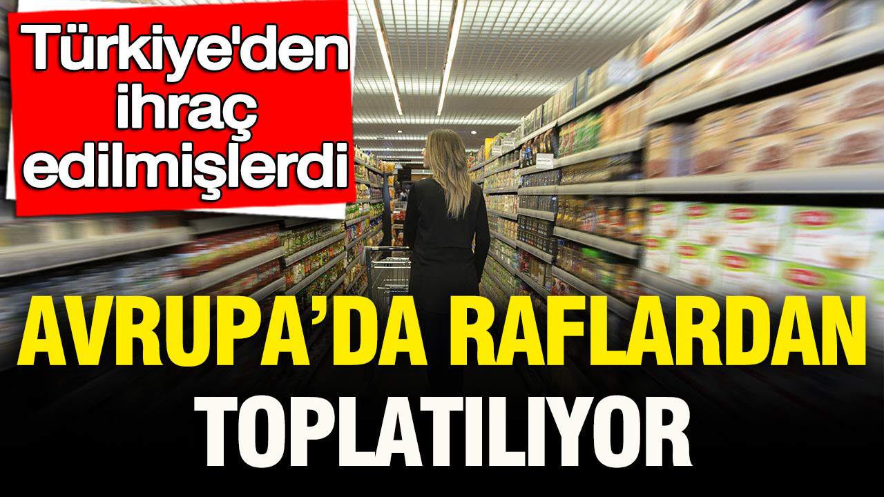 Türkiye’den ihraç edilmişlerdi: Avrupa’da raflardan toplatılıyor Turkiyeden ihrac edilmislerdi avrupada raflardan toplatiliyor 5vUiQMa2